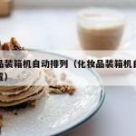 化妆品装箱机自动排列（化妆品装箱机自动排列设置）