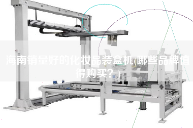 海南销量好的化妆品装盒机(哪些品牌值得购买)