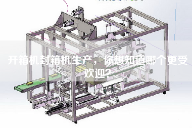 开箱机封箱机生产，你想知道哪个更受欢迎