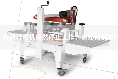 自动开箱机突然停止工作，该如何解决