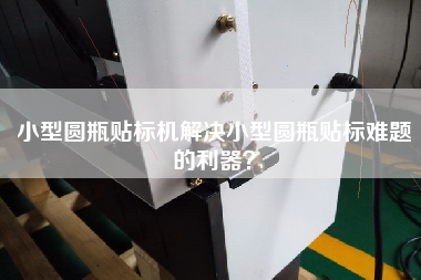 小型圆瓶贴标机解决小型圆瓶贴标难题的利器