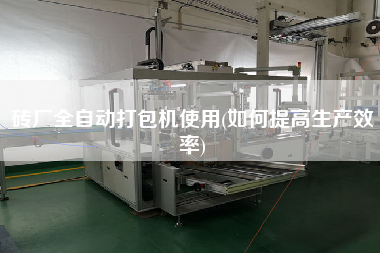 砖厂全自动打包机使用(如何提高生产效率)