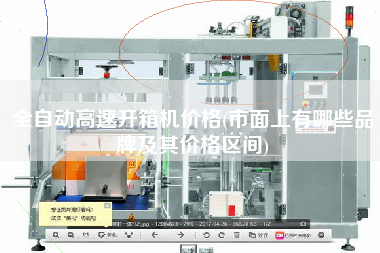 全自动高速开箱机价格(市面上有哪些品牌及其价格区间)