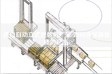 进口自动立式包装机厂家(如何选择更优质的产品)