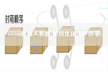 irb360机器人参数(如何优化生产效率)