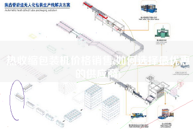 热收缩包装机价格销售(如何选择更优惠的供应商)