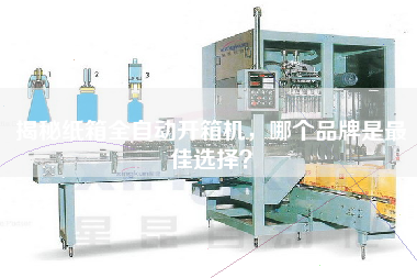 揭秘纸箱全自动开箱机，哪个品牌是更佳选择
