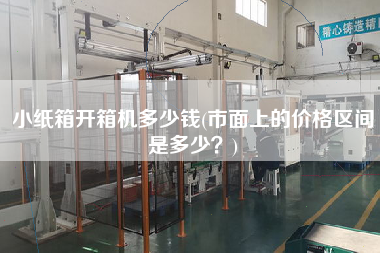 小纸箱开箱机多少钱(市面上的价格区间是多少)