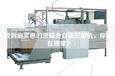 找到更实惠的纸箱全自动开箱机，你猜在哪里