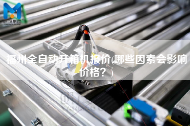 福州全自动开箱机报价(哪些因素会影响价格)