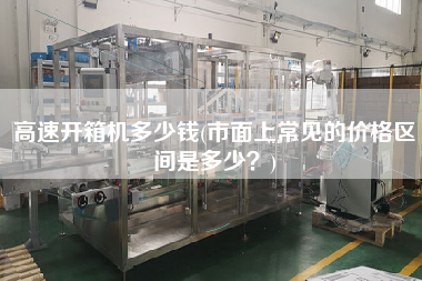 高速开箱机多少钱(市面上常见的价格区间是多少)