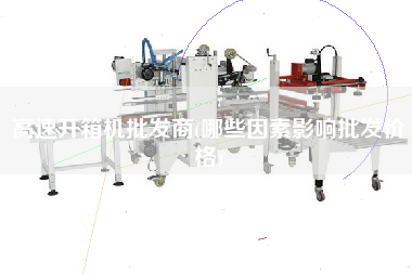 高速开箱机批发商(哪些因素影响批发价格)