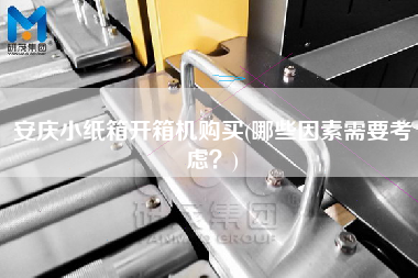 安庆小纸箱开箱机购买(哪些因素需要考虑？)