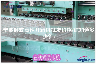 宁波卧式高速开箱机批发价格(你知道多少)