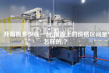 开箱机多少钱一台(市面上的价格区间是怎样的)
