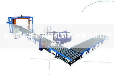 池州卧式纸箱开箱机商家(哪家性价比更高)