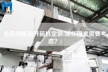 全自动纸箱开箱机定做(哪些因素需要考虑)