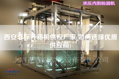 西安非标开箱机供应厂家(如何选择优质供应商)