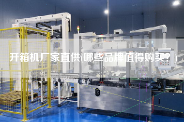 开箱机厂家直供(哪些品牌值得购买？)