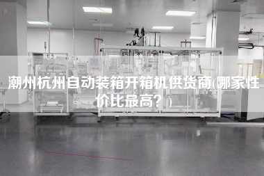 潮州杭州自动装箱开箱机供货商(哪家性价比更高)