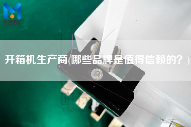 开箱机生产商(哪些品牌是值得信赖的)