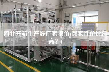 河北开箱生产线厂家报价(哪家性价比更高)
