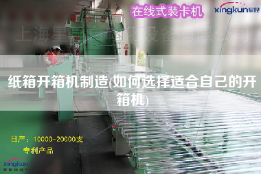 纸箱开箱机制造(如何选择适合自己的开箱机)