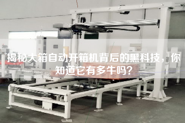 揭秘大箱自动开箱机背后的黑科技，你知道它有多牛吗？