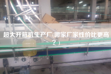 超大开箱机生产厂(哪家厂家性价比更高)