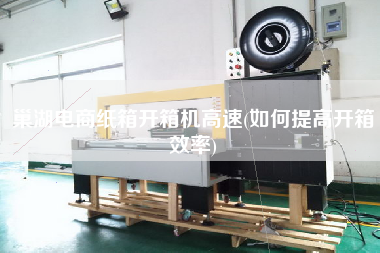 巢湖电商纸箱开箱机高速(如何提高开箱效率)