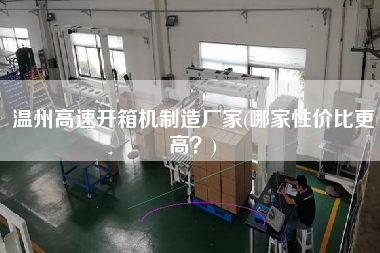 温州高速开箱机制造厂家(哪家性价比更高)