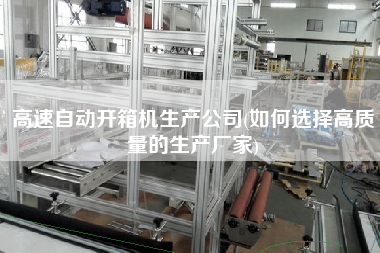 高速自动开箱机生产公司(如何选择高质量的生产厂家)