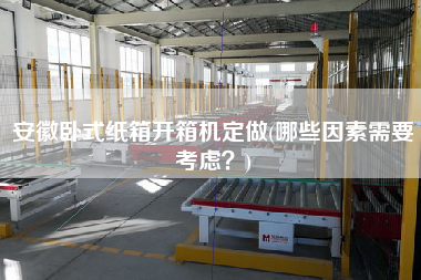 安徽卧式纸箱开箱机定做(哪些因素需要考虑)