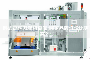 卧式高速开箱机商家(哪家品牌性价比更高)