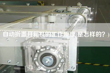 自动折盖开箱机的工作原理(是怎样的)