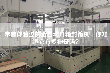 未曾体验过的全自动开箱封箱机，你知道它有多神奇吗