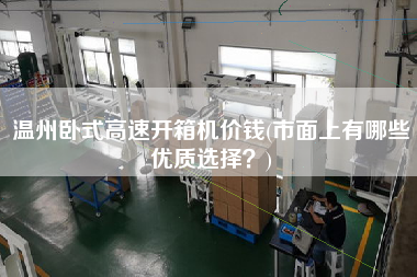 温州卧式高速开箱机价钱(市面上有哪些优质选择)