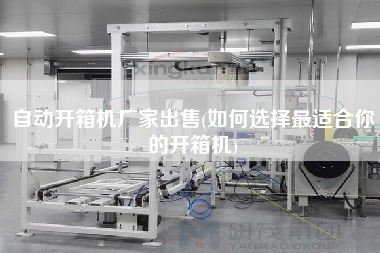 自动开箱机厂家出售(如何选择更适合你的开箱机)