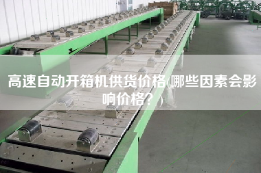 高速自动开箱机供货价格(哪些因素会影响价格)