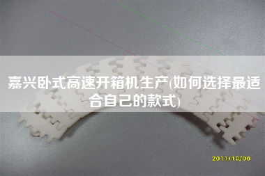 嘉兴卧式高速开箱机生产(如何选择更适合自己的款式)