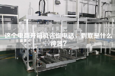 这个电商开箱机咨询电话，到底是什么神器