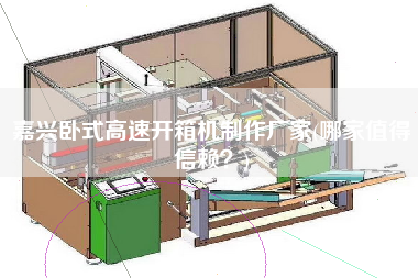 嘉兴卧式高速开箱机制作厂家(哪家值得信赖)