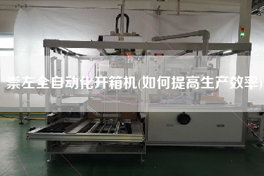 崇左全自动化开箱机(如何提高生产效率)