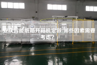 安庆智能纸箱开箱机定做(哪些因素需要考虑)