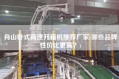 舟山卧式高速开箱机推荐厂家(哪些品牌性价比更高)