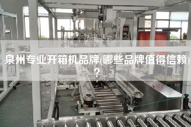 泉州专业开箱机品牌(哪些品牌值得信赖)