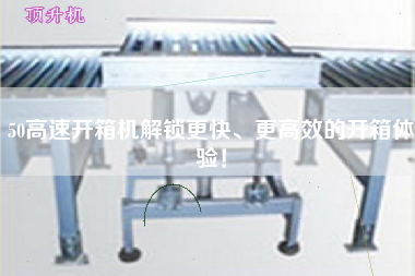 50高速开箱机解锁更快、更高效的开箱体验！