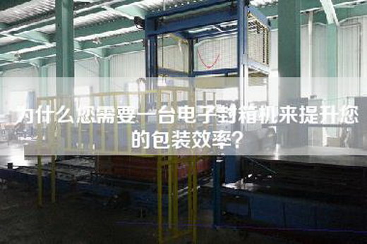 为什么您需要一台电子封箱机来提升您的包装效率？