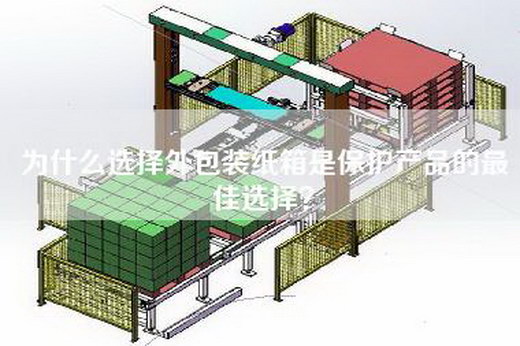 为什么选择外包装纸箱是保护产品的最佳选择？