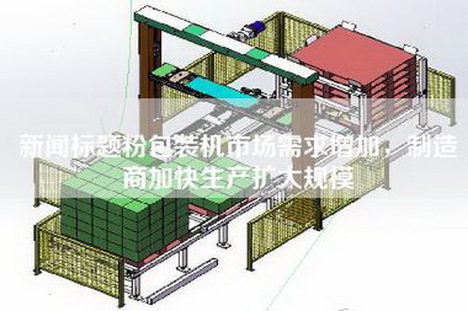 新闻标题粉包装机市场需求增加，制造商加快生产扩大规模